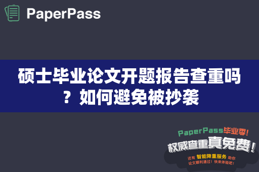 硕士毕业论文开题报告查重吗？如何避免被抄袭