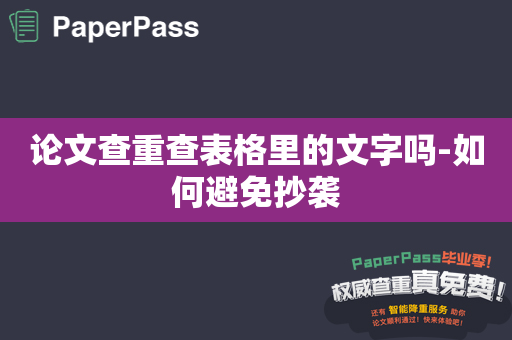 论文查重查表格里的文字吗-如何避免抄袭