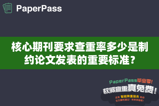 核心期刊要求查重率多少是制约论文发表的重要标准？