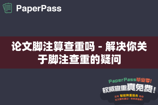 论文脚注算查重吗 - 解决你关于脚注查重的疑问