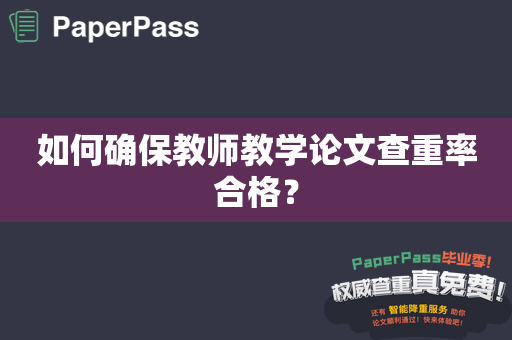 如何确保教师教学论文查重率合格？