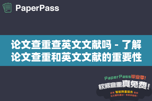 论文查重查英文文献吗 - 了解论文查重和英文文献的重要性