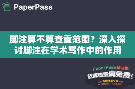 脚注算不算查重范围？深入探讨脚注在学术写作中的作用