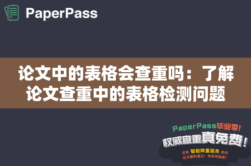 论文中的表格会查重吗：了解论文查重中的表格检测问题