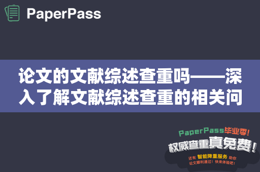 论文的文献综述查重吗——深入了解文献综述查重的相关问题