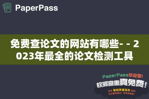 免费查论文的网站有哪些- - 2023年最全的论文检测工具