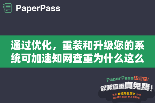通过优化，重装和升级您的系统可加速知网查重为什么这么慢的问题