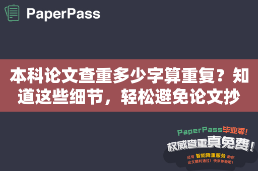 本科论文查重多少字算重复？知道这些细节，轻松避免论文抄袭