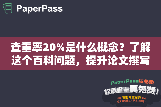 查重率20%是什么概念？了解这个百科问题，提升论文撰写水平