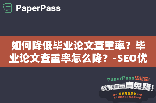 如何降低毕业论文查重率？毕业论文查重率怎么降？-SEO优化技巧分享