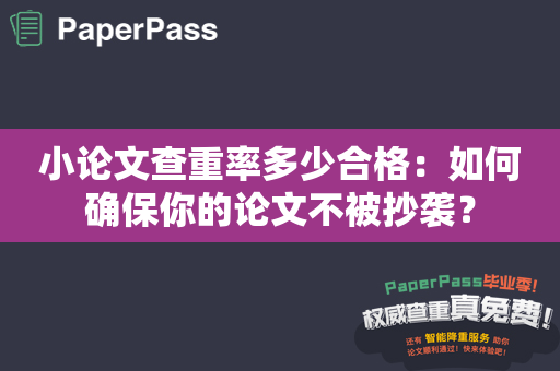 小论文查重率多少合格：如何确保你的论文不被抄袭？