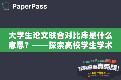 大学生论文联合对比库是什么意思？——探索高校学生学术研究利器