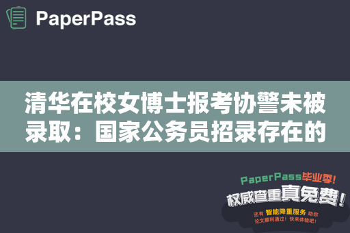 清华在校女博士报考协警未被录取：国家公务员招录存在的不足