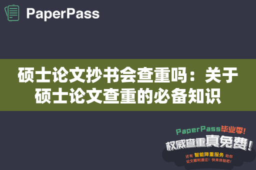 硕士论文抄书会查重吗：关于硕士论文查重的必备知识