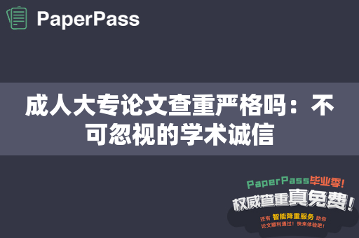 成人大专论文查重严格吗：不可忽视的学术诚信