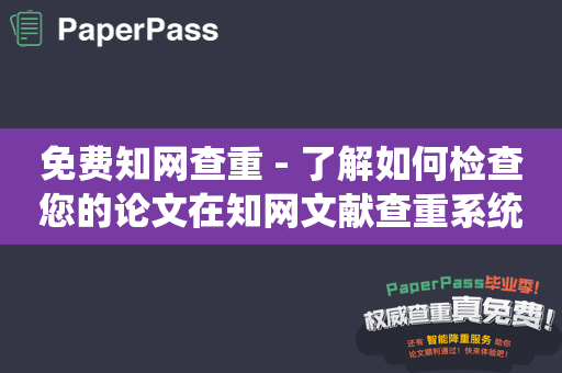 免费知网查重 - 了解如何检查您的论文在知网文献查重系统中是否重复