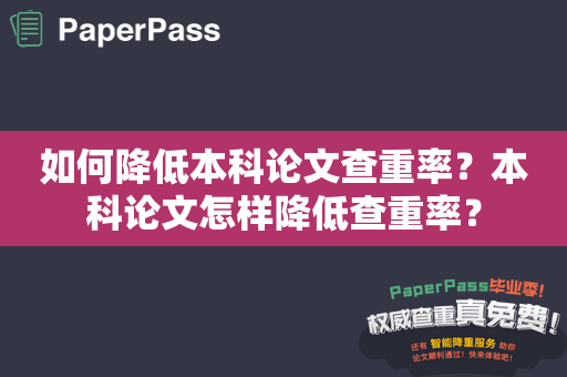 如何降低本科论文查重率？本科论文怎样降低查重率？