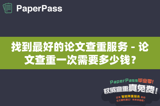 找到最好的论文查重服务 - 论文查重一次需要多少钱？