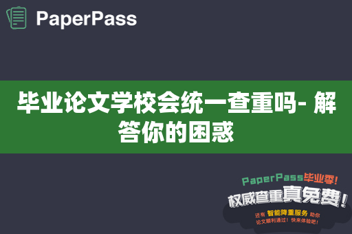 毕业论文学校会统一查重吗- 解答你的困惑