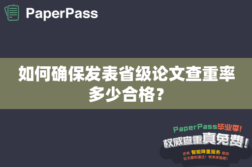 如何确保发表省级论文查重率多少合格？