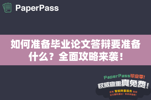 如何准备毕业论文答辩要准备什么？全面攻略来袭！