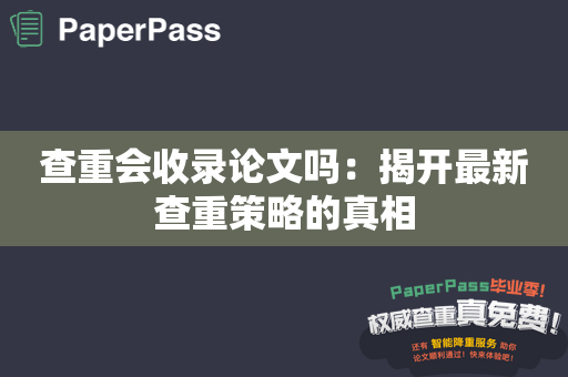 查重会收录论文吗：揭开最新查重策略的真相