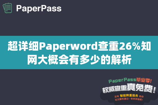 超详细Paperword查重26%知网大概会有多少的解析