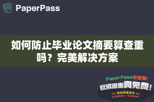 如何防止毕业论文摘要算查重吗？完美解决方案