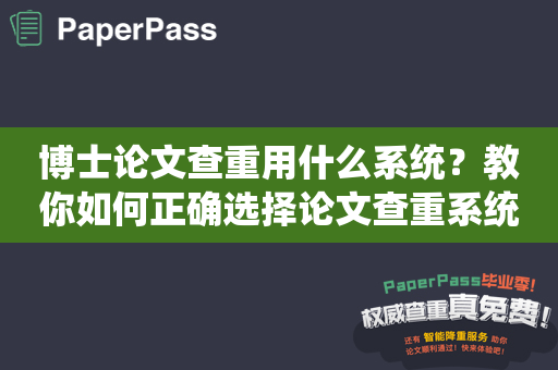 博士论文查重用什么系统？教你如何正确选择论文查重系统