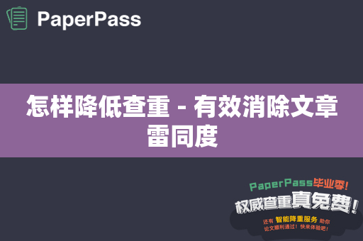 怎样降低查重 - 有效消除文章雷同度