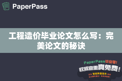 工程造价毕业论文怎么写：完美论文的秘诀