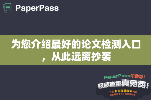 为您介绍最好的论文检测入口，从此远离抄袭