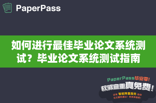 如何进行最佳毕业论文系统测试？毕业论文系统测试指南