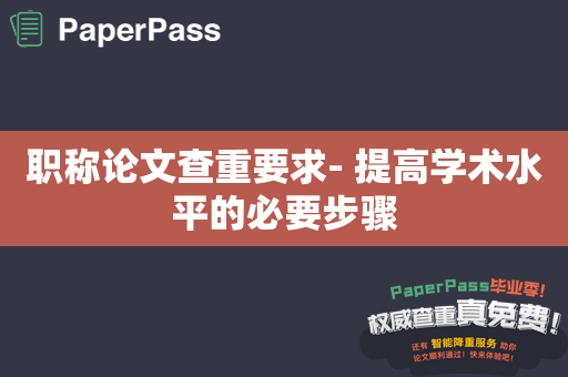 职称论文查重要求- 提高学术水平的必要步骤