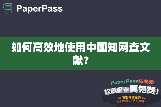 如何高效地使用中国知网查文献？