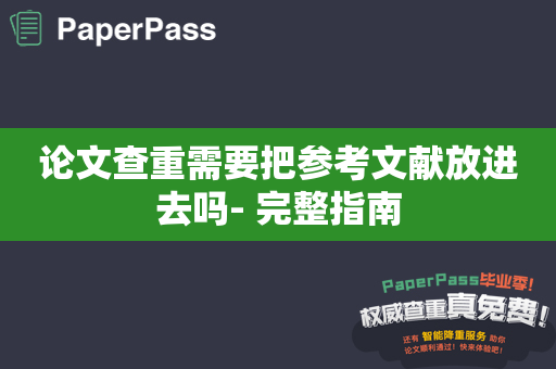 论文查重需要把参考文献放进去吗- 完整指南