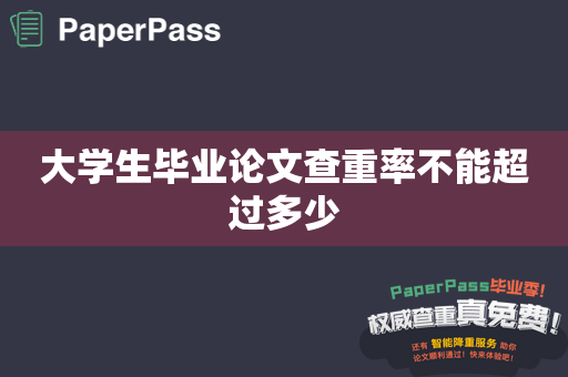 大学生毕业论文查重率不能超过多少