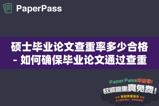 硕士毕业论文查重率多少合格- 如何确保毕业论文通过查重