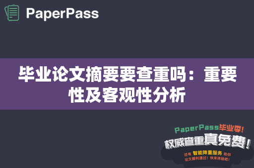 毕业论文摘要要查重吗：重要性及客观性分析