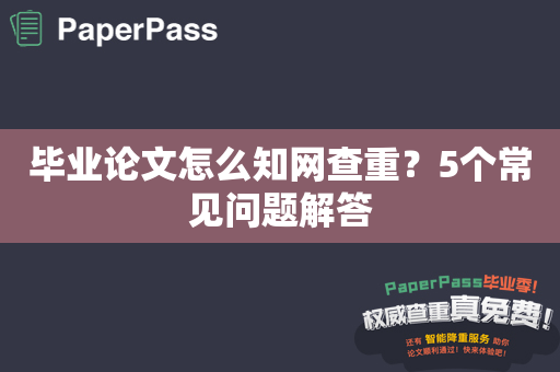 毕业论文怎么知网查重？5个常见问题解答