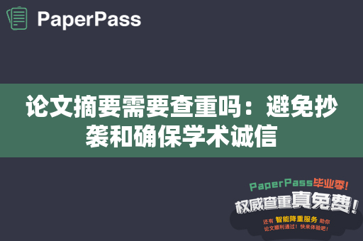 论文摘要需要查重吗：避免抄袭和确保学术诚信