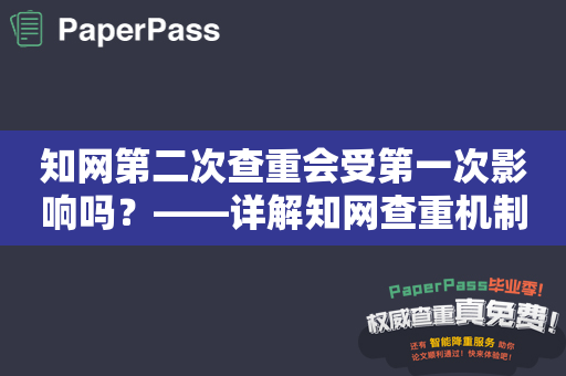 知网第二次查重会受第一次影响吗？——详解知网查重机制及解决方案