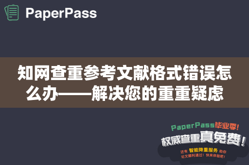 知网查重参考文献格式错误怎么办——解决您的重重疑虑