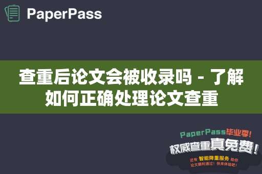 查重后论文会被收录吗 - 了解如何正确处理论文查重