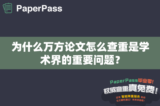 为什么万方论文怎么查重是学术界的重要问题？