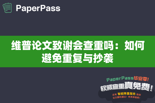 维普论文致谢会查重吗：如何避免重复与抄袭