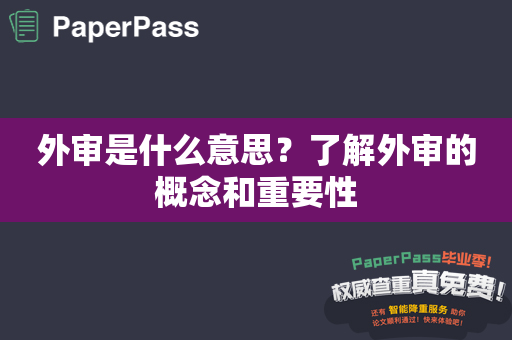 外审是什么意思？了解外审的概念和重要性