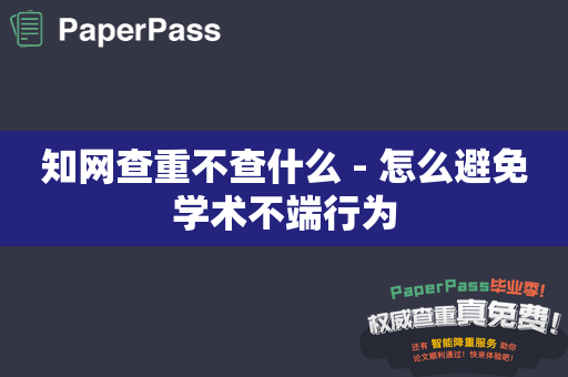 知网查重不查什么 - 怎么避免学术不端行为