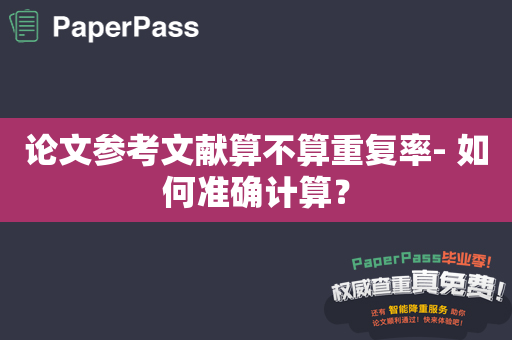 论文参考文献算不算重复率- 如何准确计算？
